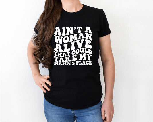 Ain't a woman alive that can take my mamas place shirt